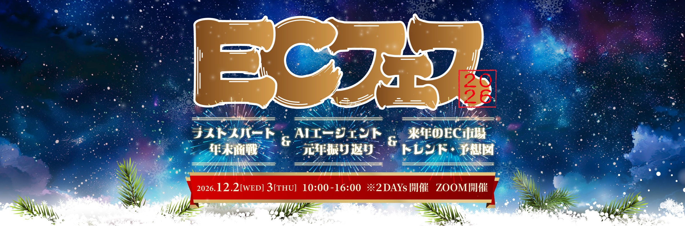 ECフェス 2026 → 2027 ラストスパート年末商戦&AIエージェント元年振り返り&来年のEC市場トレンド・予想図を一挙公開! 2026年12月2日(水)・3日(木) 10:00–16:10 オンライン(Zoomウェビナー)・参加無料